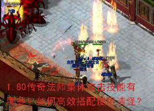 1.80传奇法师集体攻击技能有哪些?如何高效搭配使用清怪? 1.80传奇法师集体攻击技能有哪些?如何高效搭配使用清怪?