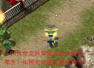 1.80传奇法师集体攻击技能有哪些?如何高效搭配使用清怪? 1.80传奇法师集体攻击技能有哪些?如何高效搭配使用清怪?