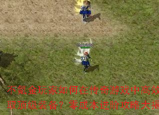 不氪金玩家如何在传奇游戏中高效获取顶级装备?零成本进阶攻略大揭秘 不氪金玩家如何在传奇游戏中高效获取顶级装备?零成本进阶攻略大揭秘