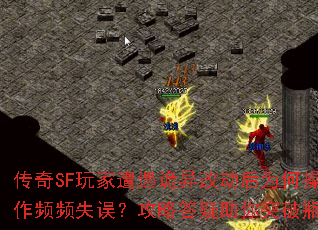 传奇SF玩家遭遇诡异改动后为何操作频频失误?攻略答疑助你突破瓶颈 传奇SF玩家遭遇诡异改动后为何操作频频失误?攻略答疑助你突破瓶颈