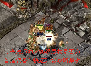 传奇法师冲刺30级魔杖是否为首选装备?快速升级攻略解析 传奇法师冲刺30级魔杖是否为首选装备?快速升级攻略解析