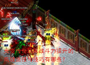 光变传奇玩家战斗力提升的高效途径与技巧有哪些? 光变传奇玩家战斗力提升的高效途径与技巧有哪些?