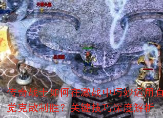 传奇战士如何在激战中巧妙运用直觉克敌制胜?关键技巧深度解析 传奇战士如何在激战中巧妙运用直觉克敌制胜?关键技巧深度解析