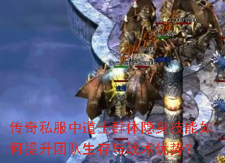 传奇私服中道士群体隐身技能如何提升团队生存与战术优势? 传奇私服中道士群体隐身技能如何提升团队生存与战术优势?