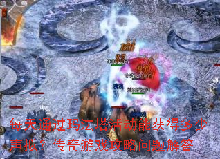 每天通过玛法塔活动能获得多少声拟?传奇游戏攻略问题解答 每天通过玛法塔活动能获得多少声拟?传奇游戏攻略问题解答