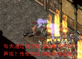 每天通过玛法塔活动能获得多少声拟?传奇游戏攻略问题解答 每天通过玛法塔活动能获得多少声拟?传奇游戏攻略问题解答