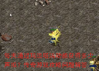 每天通过玛法塔活动能获得多少声拟?传奇游戏攻略问题解答 每天通过玛法塔活动能获得多少声拟?传奇游戏攻略问题解答