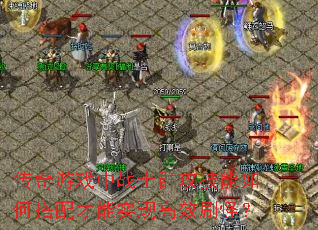 传奇游戏中战士群攻技能如何搭配才能实现高效刷怪? 传奇游戏中战士群攻技能如何搭配才能实现高效刷怪?