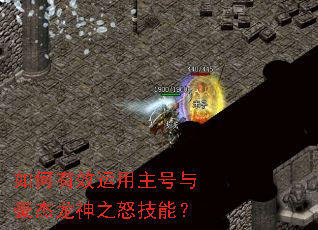 如何有效运用主号与豪杰龙神之怒技能? 如何有效运用主号与豪杰龙神之怒技能?