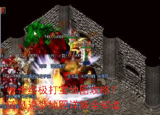 传奇终极打宝地图攻略?随风追梦地图详解全知道 传奇终极打宝地图攻略?随风追梦地图详解全知道
