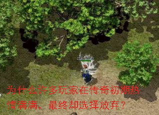 为什么许多玩家在传奇初期热情满满,最终却选择放弃? 为什么许多玩家在传奇初期热情满满,最终却选择放弃?