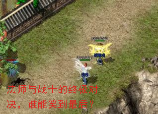 法师与战士的终极对决,谁能笑到最后? 法师与战士的终极对决,谁能笑到最后?