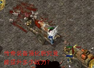 传奇装备强化后究竟能提升多少战力? 传奇装备强化后究竟能提升多少战力?