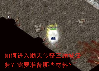 如何进入顺天传奇三顾城任务?需要准备哪些材料? 如何进入顺天传奇三顾城任务?需要准备哪些材料?