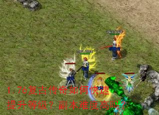 1.76复古传奇如何快速提升等级?副本难度高吗? 1.76复古传奇如何快速提升等级?副本难度高吗?