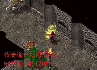 传奇道士如何巧妙克制法师轻松取胜? 传奇道士如何巧妙克制法师轻松取胜?