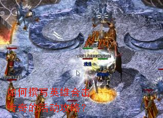 如何撰写英雄合击传奇的活动攻略? 如何撰写英雄合击传奇的活动攻略?