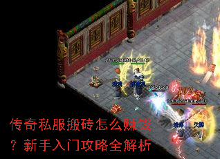 传奇私服搬砖怎么赚钱?新手入门攻略全解析 传奇私服搬砖怎么赚钱?新手入门攻略全解析