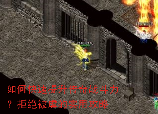 如何快速提升传奇战斗力?拒绝被虐的实用攻略 如何快速提升传奇战斗力?拒绝被虐的实用攻略