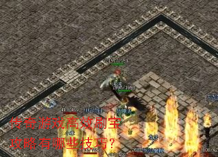 传奇游戏高效刷宝攻略有哪些技巧? 传奇游戏高效刷宝攻略有哪些技巧?