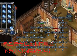 热血传奇私服里有哪些不为人知的隐藏地图? 热血传奇私服里有哪些不为人知的隐藏地图?