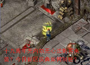 十九周年无内功无心法刺客来袭?今日新区庆典如何制胜? 十九周年无内功无心法刺客来袭?今日新区庆典如何制胜?