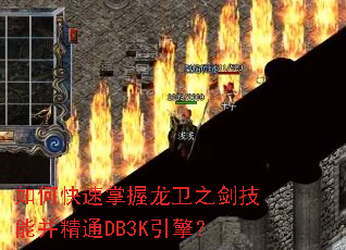 如何快速掌握龙卫之剑技能并精通DB3K引擎? 如何快速掌握龙卫之剑技能并精通DB3K引擎?
