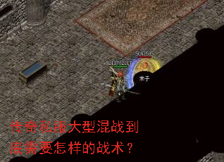 传奇私服大型混战到底需要怎样的战术? 传奇私服大型混战到底需要怎样的战术?
