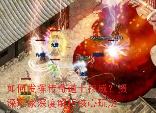 如何发挥传奇道士神威?资深玩家深度解析核心玩法 如何发挥传奇道士神威?资深玩家深度解析核心玩法