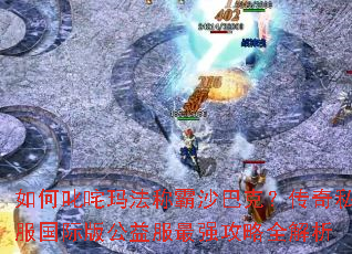 如何叱咤玛法称霸沙巴克?传奇私服国际版公益服最强攻略全解析 如何叱咤玛法称霸沙巴克?传奇私服国际版公益服最强攻略全解析