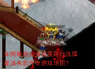如何根据自身发展路线选择最适合的传奇游戏地图? 如何根据自身发展路线选择最适合的传奇游戏地图?