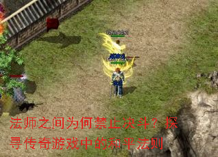 法师之间为何禁止决斗?探寻传奇游戏中的和平法则 法师之间为何禁止决斗?探寻传奇游戏中的和平法则