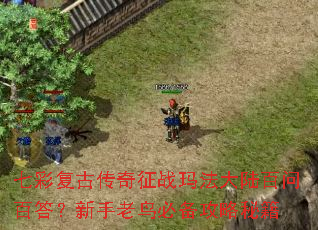 七彩复古传奇征战玛法大陆百问百答?新手老鸟必备攻略秘籍 七彩复古传奇征战玛法大陆百问百答?新手老鸟必备攻略秘籍