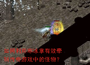 如何利用寒冰掌有效牵制传奇游戏中的怪物? 如何利用寒冰掌有效牵制传奇游戏中的怪物?