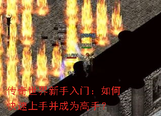 传奇世界新手入门:如何快速上手并成为高手? 传奇世界新手入门:如何快速上手并成为高手?