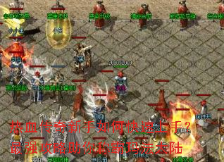 热血传奇新手如何快速上手?最强攻略助你称霸玛法大陆 热血传奇新手如何快速上手?最强攻略助你称霸玛法大陆