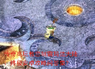 传奇高玩教您制霸玛法大陆:终极安卓攻略问答集? 传奇高玩教您制霸玛法大陆:终极安卓攻略问答集?