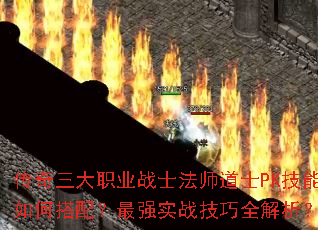 传奇三大职业战士法师道士PK技能如何搭配?最强实战技巧全解析? 传奇三大职业战士法师道士PK技能如何搭配?最强实战技巧全解析?