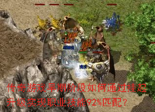 传奇游戏早期阶段如何通过挂起升级实现职业技能92%匹配? 传奇游戏早期阶段如何通过挂起升级实现职业技能92%匹配?