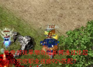 传奇游戏早期阶段如何通过挂起升级实现职业技能92%匹配? 传奇游戏早期阶段如何通过挂起升级实现职业技能92%匹配?