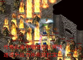 传奇私服中期法师如何快速提升战力并高效打宝? 传奇私服中期法师如何快速提升战力并高效打宝?