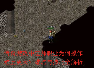 传奇游戏中法师职业为何操作难度更大?难点与技巧全解析 传奇游戏中法师职业为何操作难度更大?难点与技巧全解析