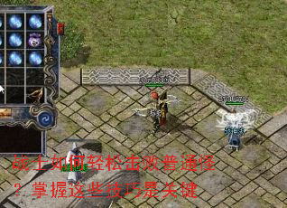 战士如何轻松击败普通怪?掌握这些技巧是关键 战士如何轻松击败普通怪?掌握这些技巧是关键