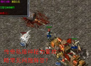 传奇私服神秘力量攻略常见问题解答? 传奇私服神秘力量攻略常见问题解答?