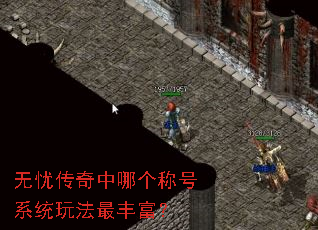 无忧传奇中哪个称号系统玩法最丰富? 无忧传奇中哪个称号系统玩法最丰富?