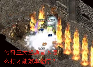 传奇三大经典副本怎么打才能效率翻倍? 传奇三大经典副本怎么打才能效率翻倍?