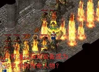 如何通过强化装备成为游戏中的传奇人物? 如何通过强化装备成为游戏中的传奇人物?