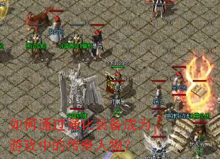 如何通过强化装备成为游戏中的传奇人物? 如何通过强化装备成为游戏中的传奇人物?