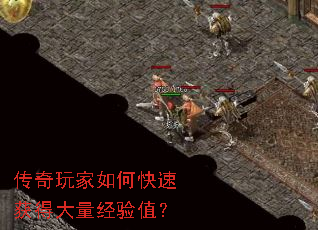 传奇玩家如何快速获得大量经验值? 传奇玩家如何快速获得大量经验值?