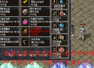 土豪玩家如何通过投入在传奇游戏中获得远超平民的差距与存在感? 土豪玩家如何通过投入在传奇游戏中获得远超平民的差距与存在感?